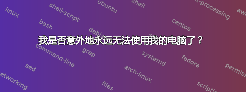 我是否意外地永远无法使用我的电脑了？