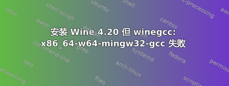 安装 Wine 4.20 但 winegcc: x86_64-w64-mingw32-gcc 失败