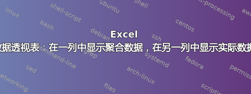 Excel 数据透视表：在一列中显示聚合数据，在另一列中显示实际数据