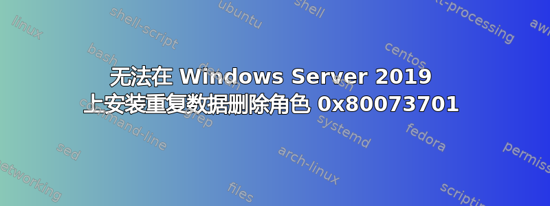 无法在 Windows Server 2019 上安装重复数据删除角色 0x80073701