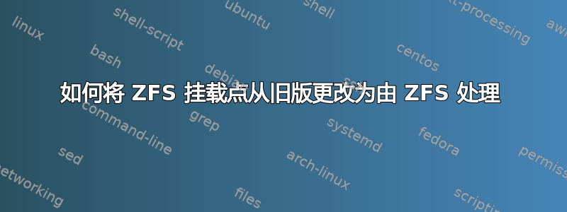 如何将 ZFS 挂载点从旧版更改为由 ZFS 处理