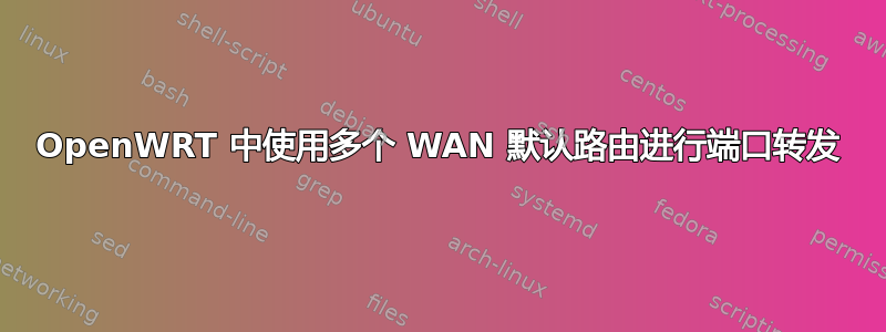 OpenWRT 中使用多个 WAN 默认路由进行端口转发