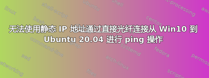 无法使用静态 IP 地址通过直接光纤连接从 Win10 到 Ubuntu 20.04 进行 ping 操作