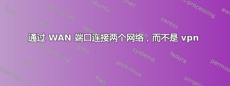 通过 WAN 端口连接两个网络，而不是 vpn