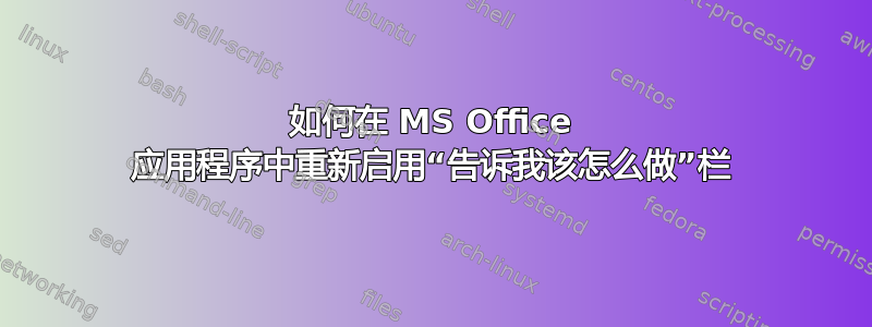 如何在 MS Office 应用程序中重新启用“告诉我该怎么做”栏