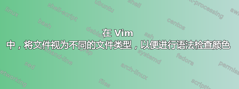 在 Vim 中，将文件视为不同的文件类型，以便进行语法检查颜色