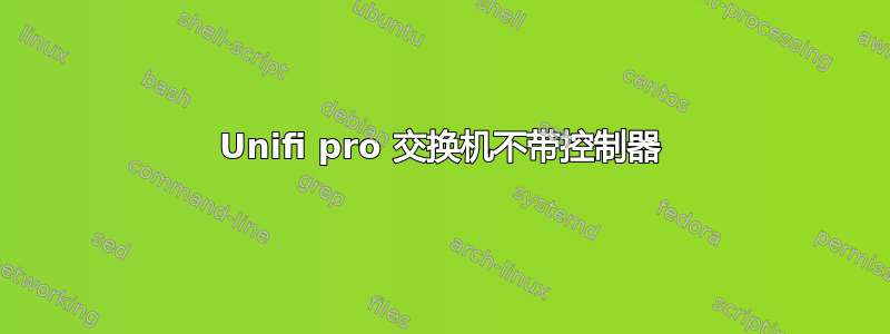 Unifi pro 交换机不带控制器