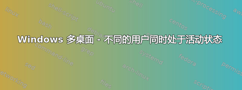 Windows 多桌面 - 不同的用户同时处于活动状态