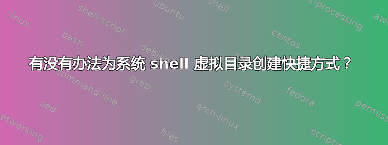 有没有办法为系统 shell 虚拟目录创建快捷方式？