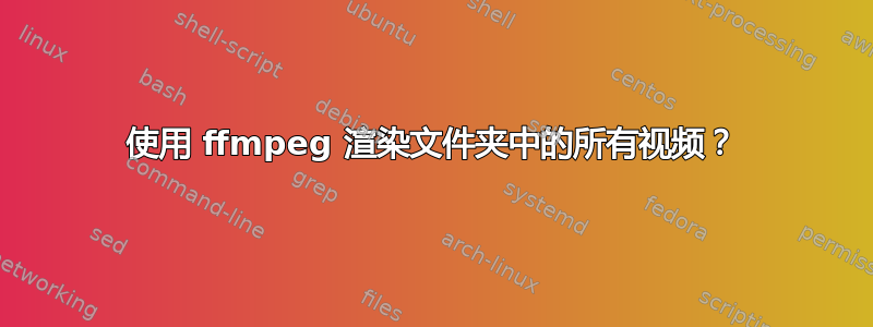 使用 ffmpeg 渲染文件夹中的所有视频？