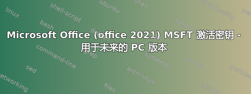 Microsoft Office (office 2021) MSFT 激活密钥 - 用于未来的 PC 版本