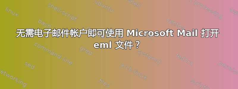 无需电子邮件帐户即可使用 Microsoft Mail 打开 eml 文件？