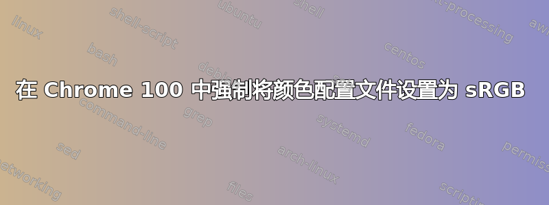 在 Chrome 100 中强制将颜色配置文件设置为 sRGB