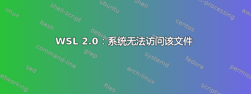 WSL 2.0：系统无法访问该文件