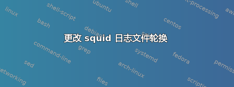 更改 squid 日志文件轮换