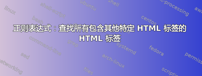 正则表达式：查找所有包含其他特定 HTML 标签的 HTML 标签