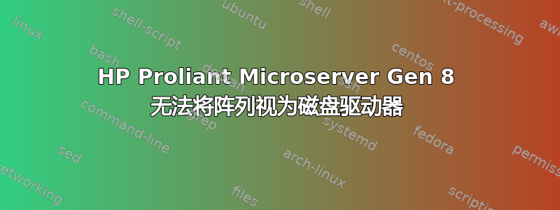 HP Proliant Microserver Gen 8 无法将阵列视为磁盘驱动器