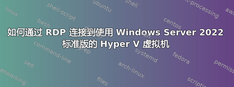 如何通过 RDP 连接到使用 Windows Server 2022 标准版的 Hyper V 虚拟机