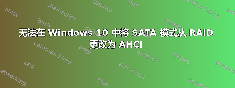 无法在 Windows 10 中将 SATA 模式从 RAID 更改为 AHCI