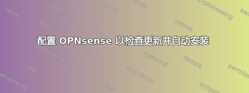 配置 OPNsense 以检查更新并自动安装