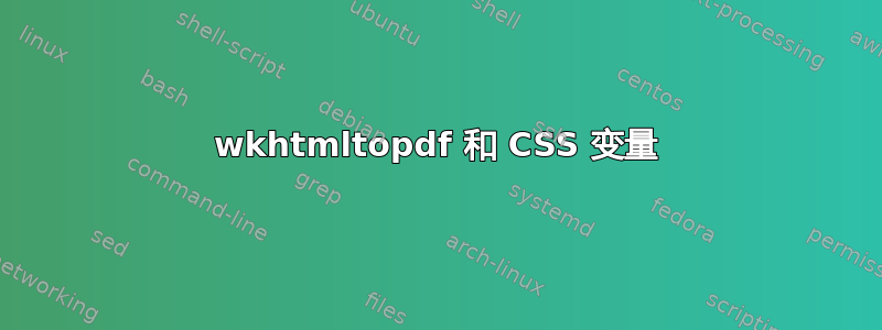 wkhtmltopdf 和 CSS 变量