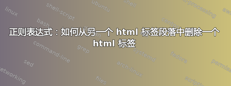 正则表达式：如何从另一个 html 标签段落中删除一个 html 标签