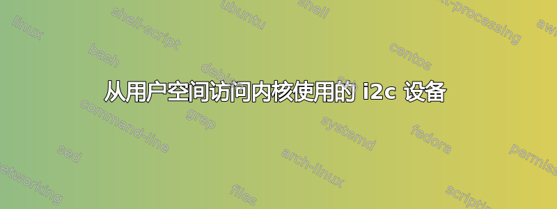 从用户空间访问内核使用的 i2c 设备