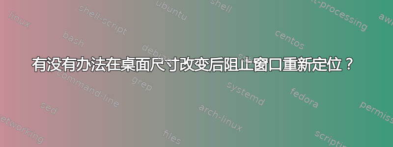 有没有办法在桌面尺寸改变后阻止窗口重新定位？