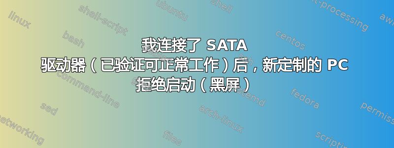 我连接了 SATA 驱动器（已验证可正常工作）后，新定制的 PC 拒绝启动（黑屏）