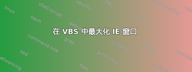 在 VBS 中最大化 IE 窗口