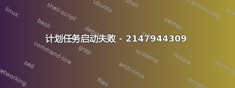 计划任务启动失败 - 2147944309