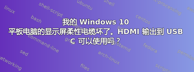 我的 Windows 10 平板电脑的显示屏柔性电缆坏了。HDMI 输出到 USB C 可以使用吗？