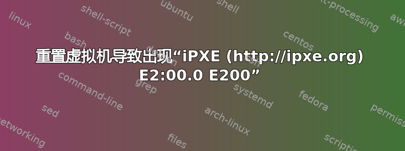 重置虚拟机导致出现“iPXE (http://ipxe.org) E2:00.0 E200”