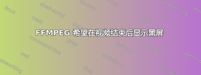 FFMPEG 希望在视频结束后显示黑屏