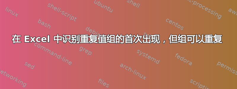 在 Excel 中识别重复值组的首次出现，但组可以重复