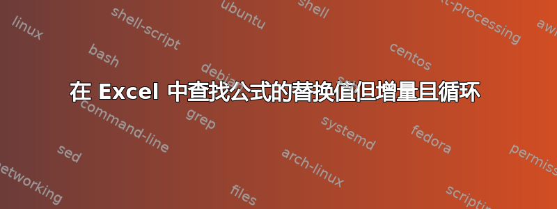 在 Excel 中查找公式的替换值但增量且循环