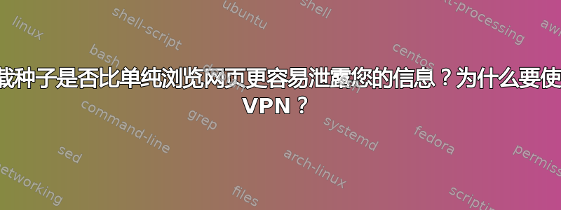 下载种子是否比单纯浏览网页更容易泄露您的信息？为什么要使用 VPN？