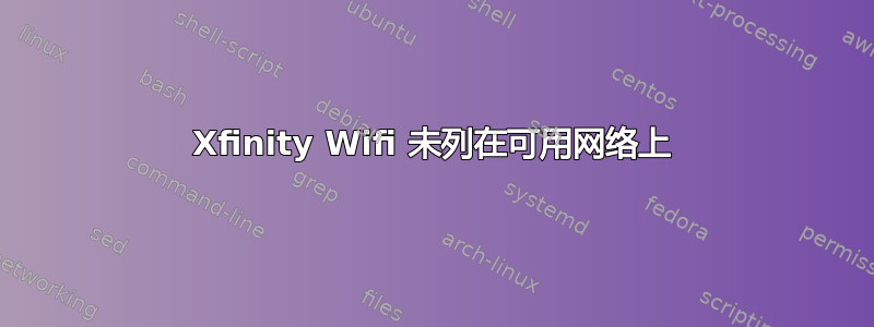 Xfinity Wifi 未列在可用网络上