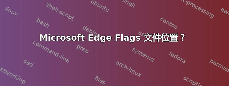 Microsoft Edge Flags 文件位置？