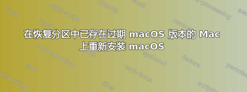 在恢复分区中已存在过期 macOS 版本的 Mac 上重新安装 macOS