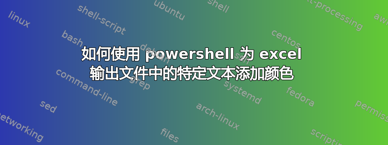 如何使用 powershell 为 excel 输出文件中的特定文本添加颜色