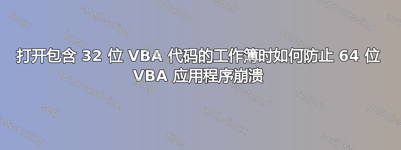 打开包含 32 位 VBA 代码的工作簿时如何防止 64 位 VBA 应用程序崩溃