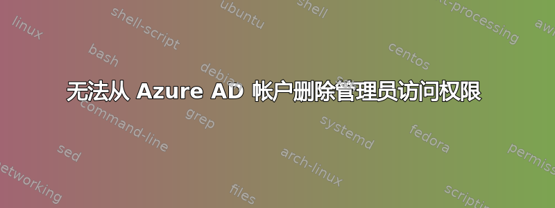 无法从 Azure AD 帐户删除管理员访问权限