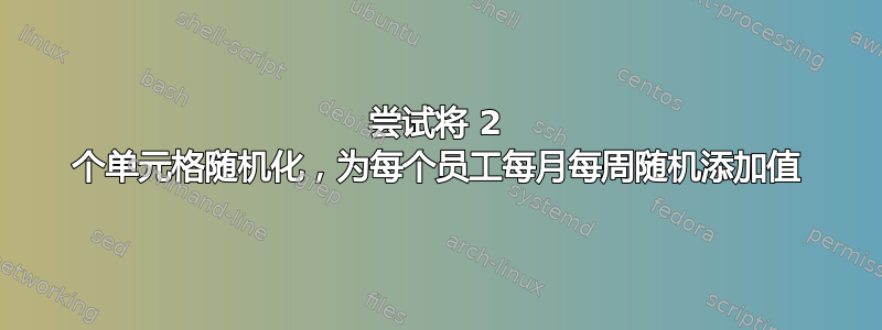 尝试将 2 个单元格随机化，为每个员工每月每周随机添加值