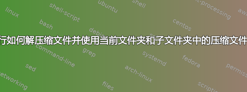 Windows：命令行如何解压缩文件并使用当前文件夹和子文件夹中的压缩文件名重命名其内容？