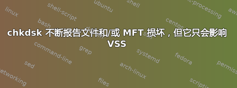 chkdsk 不断报告文件和/或 MFT 损坏，但它只会影响 VSS