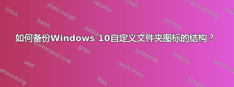 如何备份Windows 10自定义文件夹图标的结构？