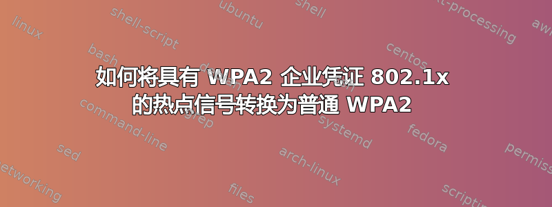 如何将具有 WPA2 企业凭证 802.1x 的热点信号转换为普通 WPA2