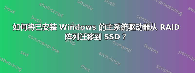 如何将已安装 Windows 的主系统驱动器从 RAID 阵列迁移到 SSD？