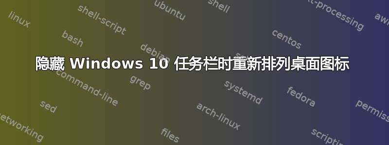 隐藏 Windows 10 任务栏时重新排列桌面图标